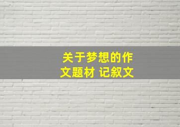 关于梦想的作文题材 记叙文